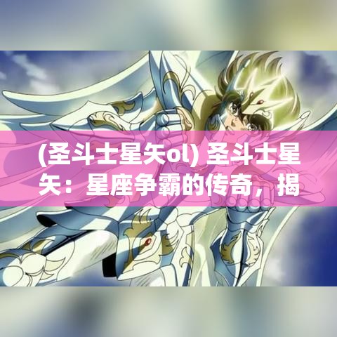 (圣斗士星矢ol) 圣斗士星矢：星座争霸的传奇，揭秘勇士间的力量与智慧较量